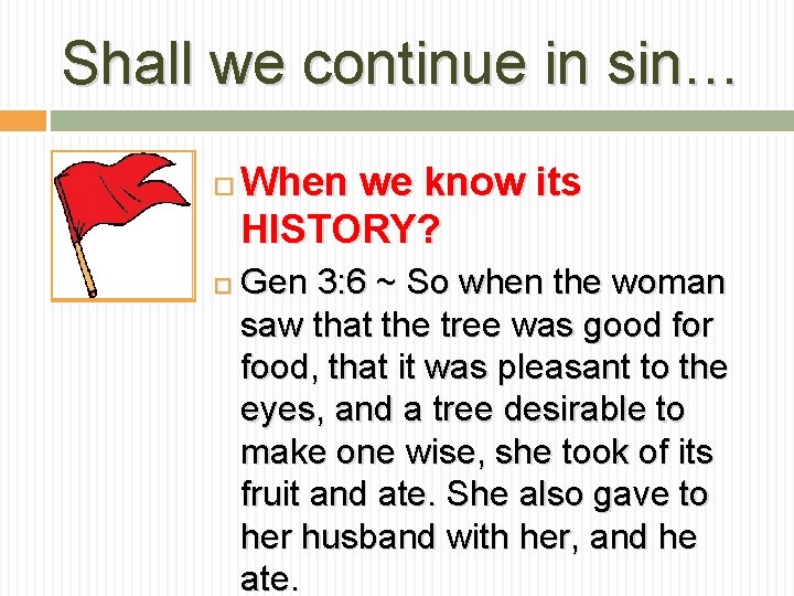 Shall we continue in sin… When we know its HISTORY? Gen 3: 6 ~