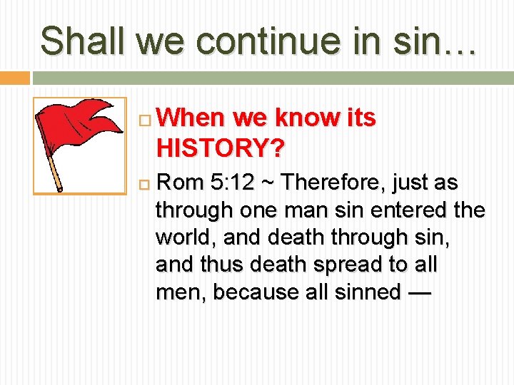 Shall we continue in sin… When we know its HISTORY? Rom 5: 12 ~