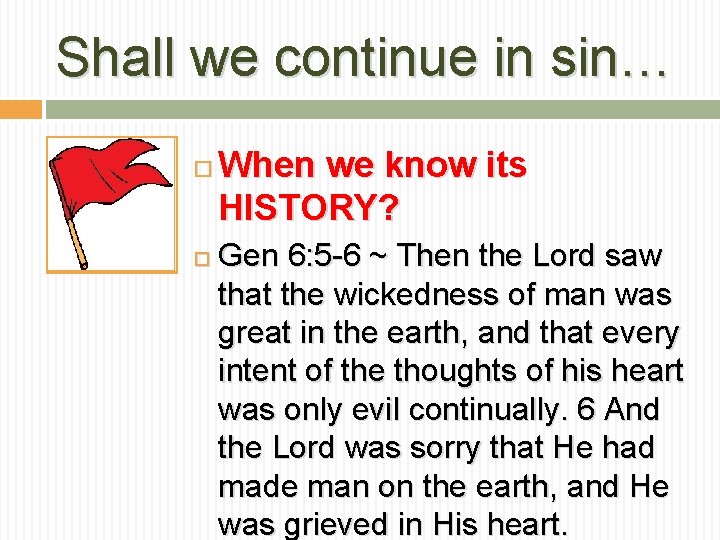 Shall we continue in sin… When we know its HISTORY? Gen 6: 5 -6