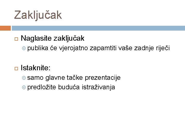 Zaključak Naglasite zaključak publika će vjerojatno zapamtiti vaše zadnje riječi Istaknite: samo glavne tačke