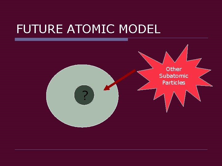 FUTURE ATOMIC MODEL Other Subatomic Particles ? 