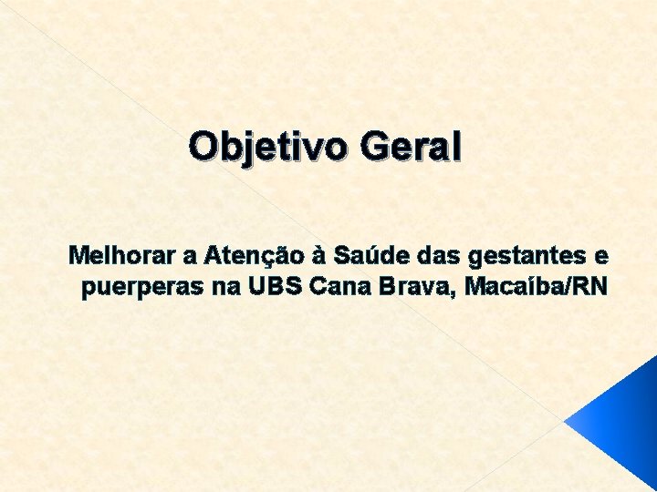 Objetivo Geral Melhorar a Atenção à Saúde das gestantes e puerperas na UBS Cana