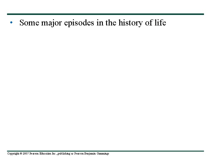  • Some major episodes in the history of life Copyright © 2007 Pearson