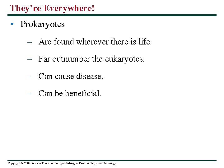 They’re Everywhere! • Prokaryotes – Are found wherever there is life. – Far outnumber