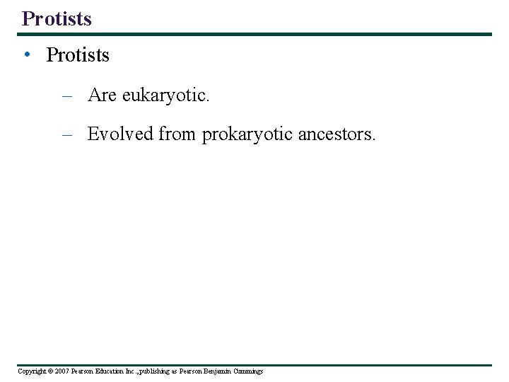 Protists • Protists – Are eukaryotic. – Evolved from prokaryotic ancestors. Copyright © 2007