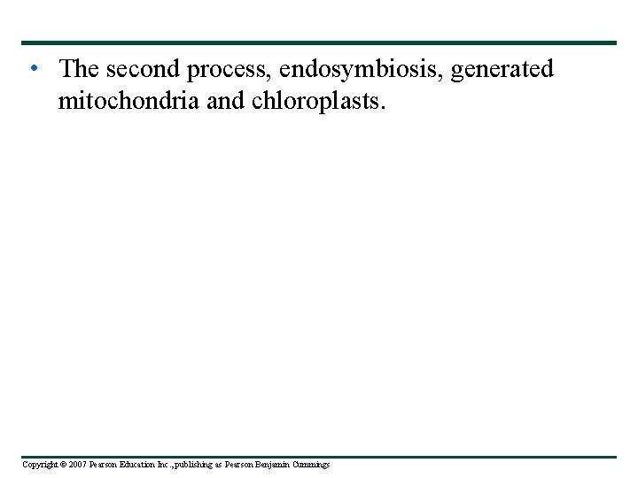  • The second process, endosymbiosis, generated mitochondria and chloroplasts. Copyright © 2007 Pearson