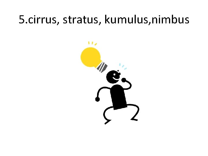 5. cirrus, stratus, kumulus, nimbus 