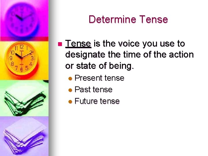 Determine Tense n Tense is the voice you use to designate the time of