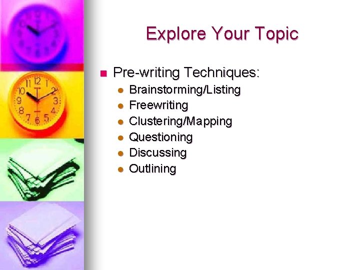 Explore Your Topic n Pre-writing Techniques: l l l Brainstorming/Listing Freewriting Clustering/Mapping Questioning Discussing