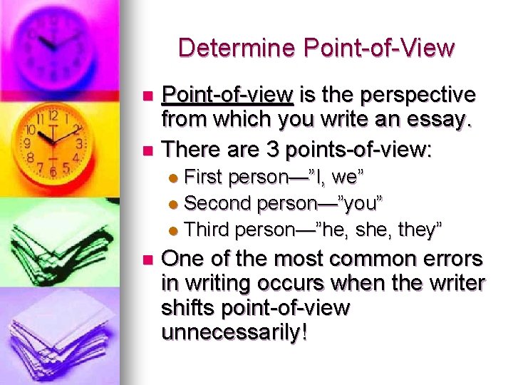 Determine Point-of-View Point-of-view is the perspective from which you write an essay. n There