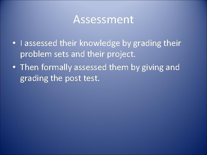 Assessment • I assessed their knowledge by grading their problem sets and their project.