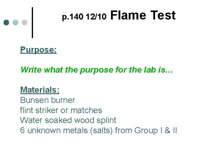 p. 140 12/10 Flame Test Purpose: Write what the purpose for the lab is… p. 140 12/10 Flame Test Purpose: Write what the purpose for the lab is…
