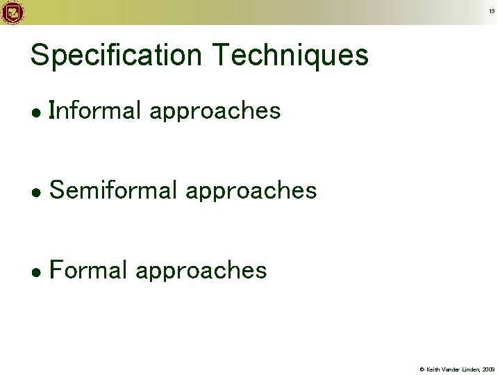 15 Specification Techniques ● Informal approaches ● Semiformal ● Formal approaches © Keith Vander