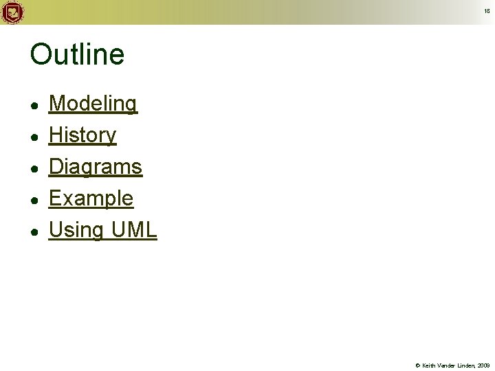 18 Outline ● ● ● Modeling History Diagrams Example Using UML © Keith Vander