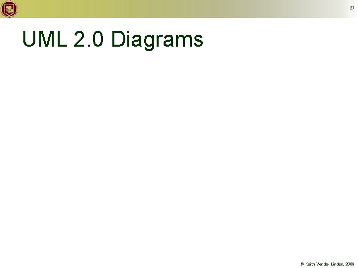 27 UML 2. 0 Diagrams © Keith Vander Linden, 2009 