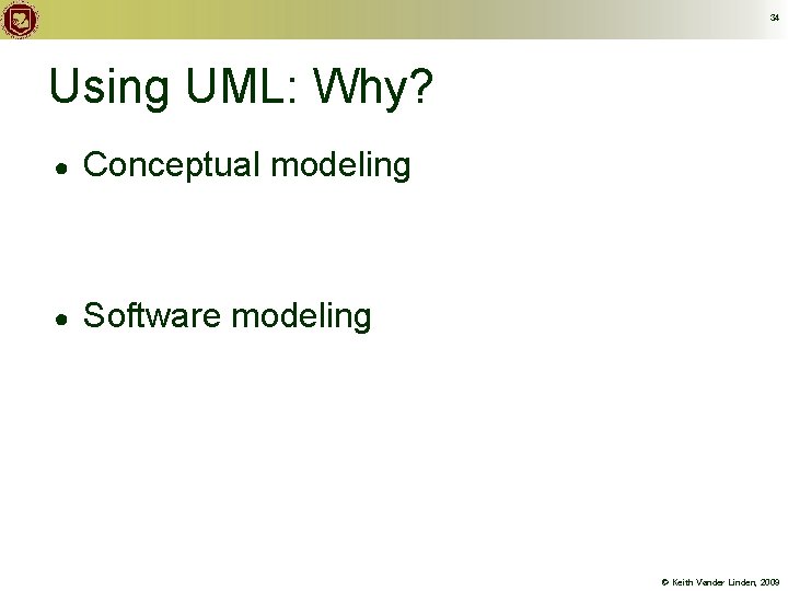 34 Using UML: Why? ● Conceptual modeling ● Software modeling © Keith Vander Linden,