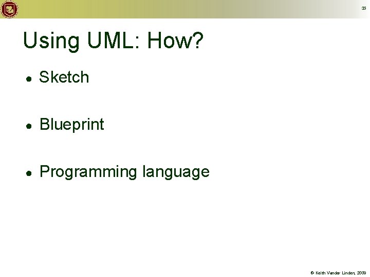 35 Using UML: How? ● Sketch ● Blueprint ● Programming language © Keith Vander