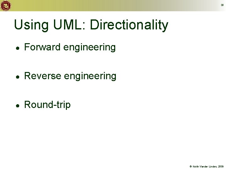 36 Using UML: Directionality ● Forward engineering ● Reverse engineering ● Round-trip © Keith