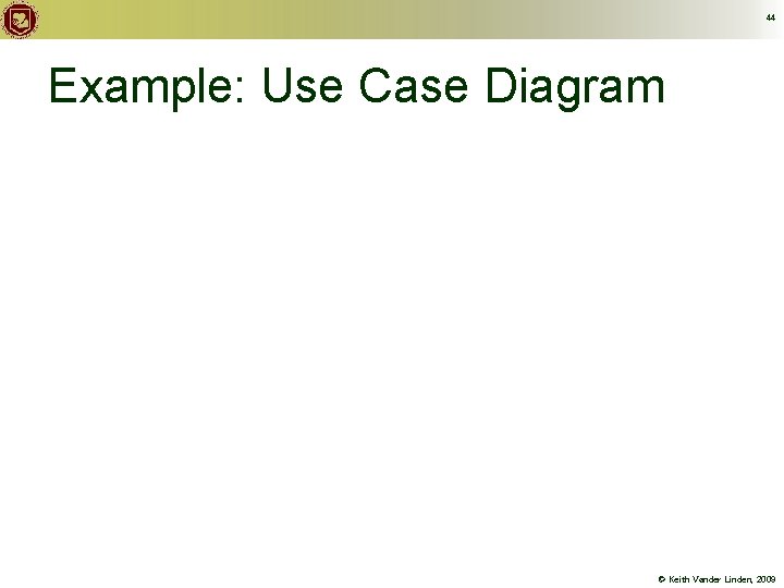 44 Example: Use Case Diagram © Keith Vander Linden, 2009 