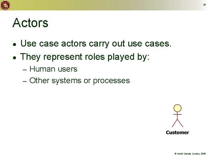 46 Actors ● ● Use case actors carry out use cases. They represent roles