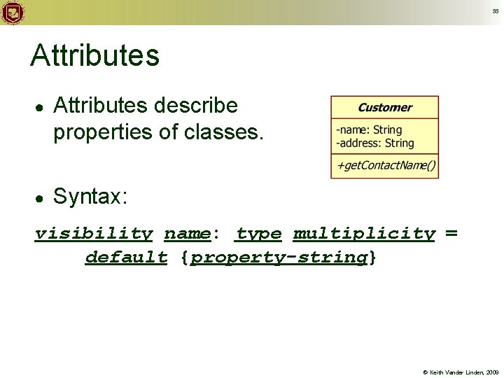 55 Attributes ● Attributes describe properties of classes. ● Syntax: visibility name: type multiplicity