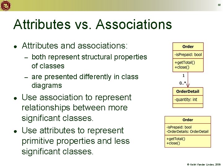 60 Attributes vs. Associations ● Attributes and associations: both represent structural properties of classes