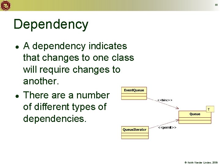 65 Dependency ● ● A dependency indicates that changes to one class will require