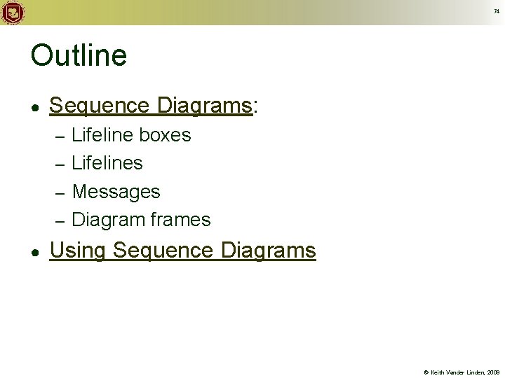 74 Outline ● Sequence Diagrams: Lifeline boxes – Lifelines – Messages – Diagram frames
