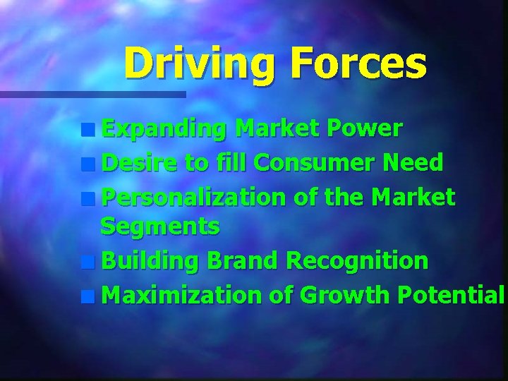 Driving Forces n Expanding Market Power n Desire to fill Consumer Need n Personalization