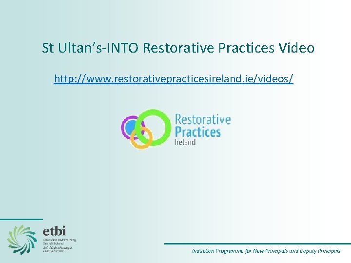 St Ultan’s‐INTO Restorative Practices Video http: //www. restorativepracticesireland. ie/videos/ Induction Programme for New Principals