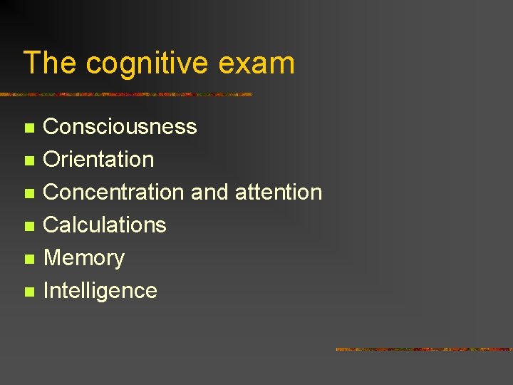 The cognitive exam n n n Consciousness Orientation Concentration and attention Calculations Memory Intelligence