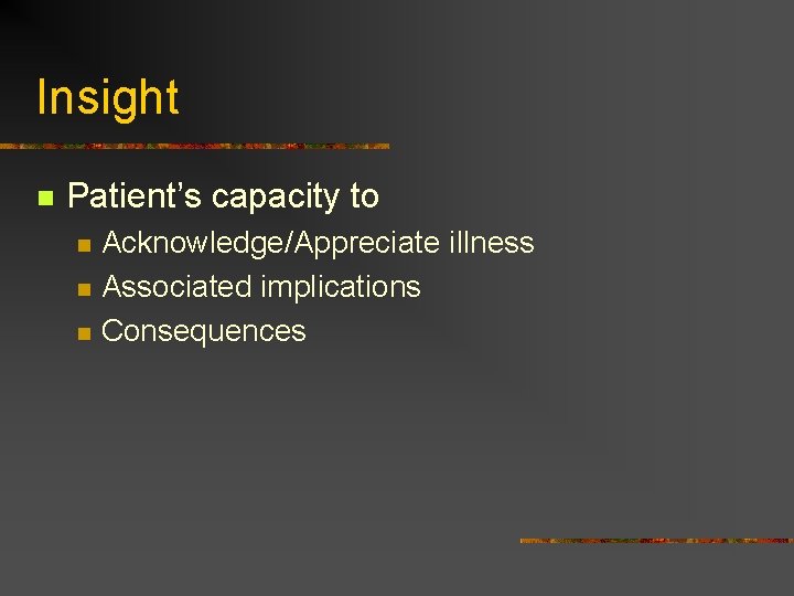 Insight n Patient’s capacity to n n n Acknowledge/Appreciate illness Associated implications Consequences 