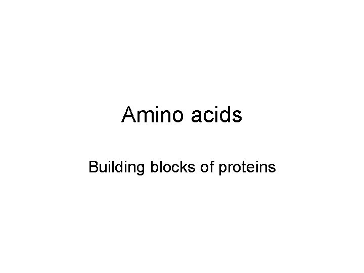 Amino acids Building blocks of proteins 