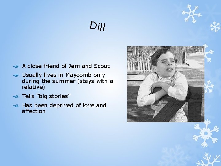 Dill A close friend of Jem and Scout Usually lives in Maycomb only during