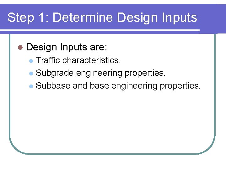 Step 1: Determine Design Inputs l Design Inputs are: Traffic characteristics. l Subgrade engineering