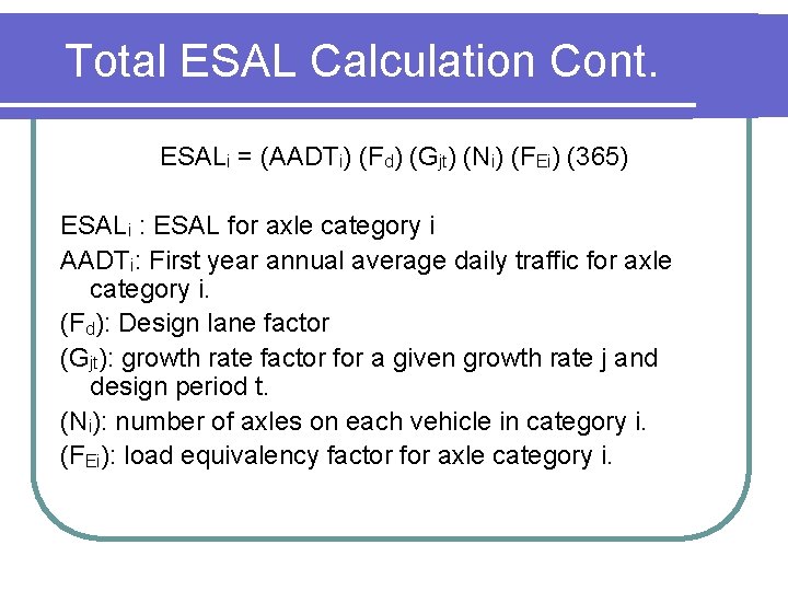 Total ESAL Calculation Cont. ESALi = (AADTi) (Fd) (Gjt) (Ni) (FEi) (365) ESALi :