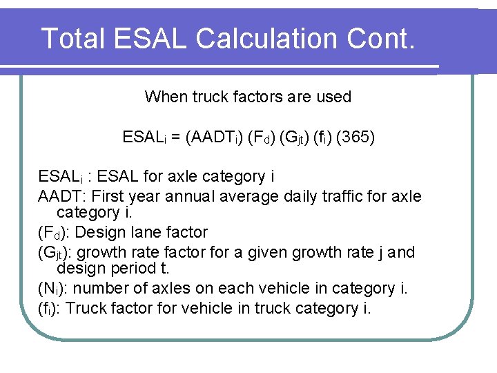 Total ESAL Calculation Cont. When truck factors are used ESALi = (AADTi) (Fd) (Gjt)