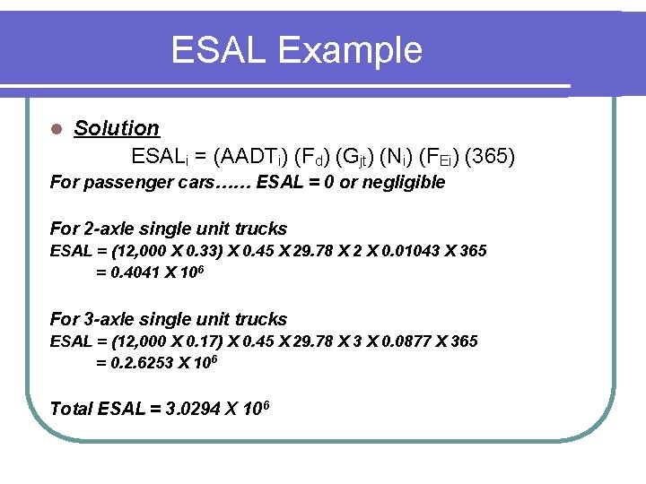 ESAL Example l Solution ESALi = (AADTi) (Fd) (Gjt) (Ni) (FEi) (365) For passenger ESAL Example l Solution ESALi = (AADTi) (Fd) (Gjt) (Ni) (FEi) (365) For passenger
