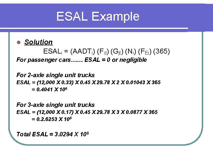 ESAL Example l Solution ESALi = (AADTi) (Fd) (Gjt) (Ni) (FEi) (365) For passenger