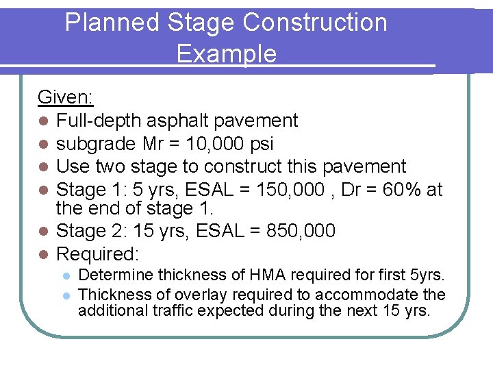 Planned Stage Construction Example Given: l Full-depth asphalt pavement l subgrade Mr = 10,