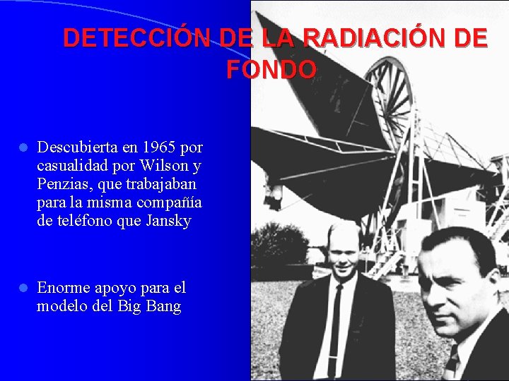  DETECCIÓN DE LA RADIACIÓN DE FONDO l Descubierta en 1965 por casualidad por