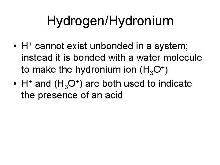 Hydrogen/Hydronium • H+ cannot exist unbonded in a system; instead it is bonded with Hydrogen/Hydronium • H+ cannot exist unbonded in a system; instead it is bonded with