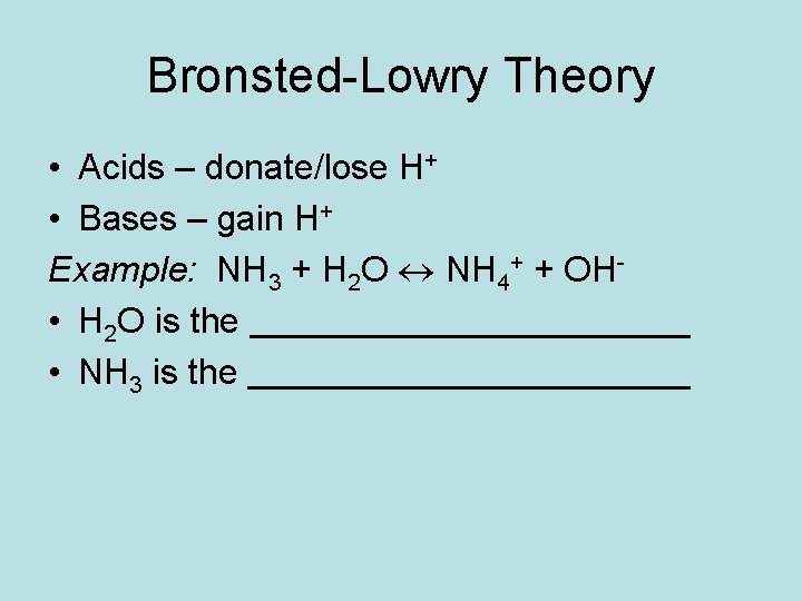 Bronsted-Lowry Theory • Acids – donate/lose H+ • Bases – gain H+ Example: NH