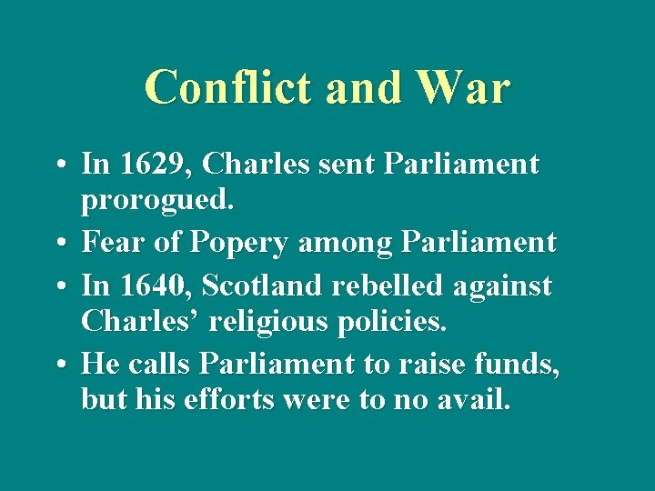 Conflict and War • In 1629, Charles sent Parliament prorogued. • Fear of Popery