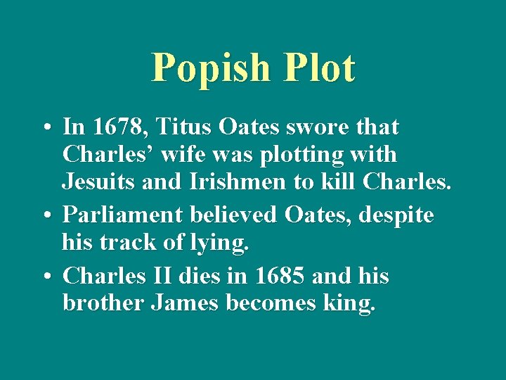 Popish Plot • In 1678, Titus Oates swore that Charles’ wife was plotting with