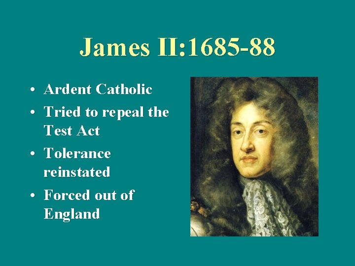 James II: 1685 -88 • Ardent Catholic • Tried to repeal the Test Act