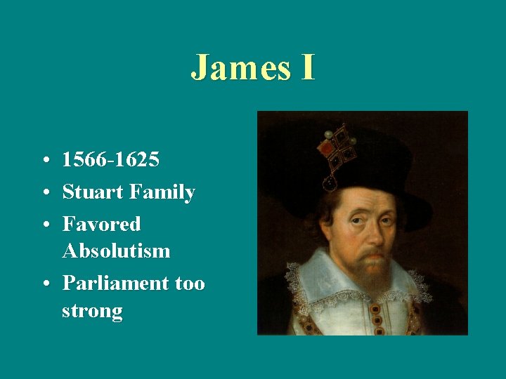 James I • 1566 -1625 • Stuart Family • Favored Absolutism • Parliament too
