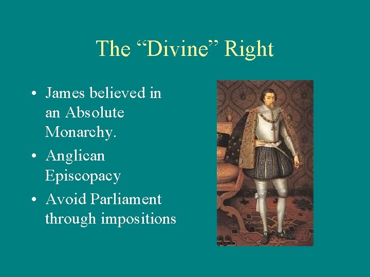 The “Divine” Right • James believed in an Absolute Monarchy. • Anglican Episcopacy •