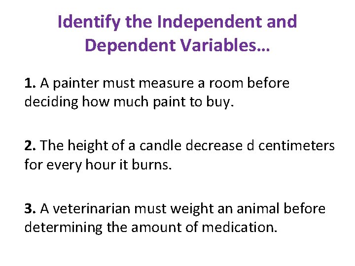 Identify the Independent and Dependent Variables… 1. A painter must measure a room before