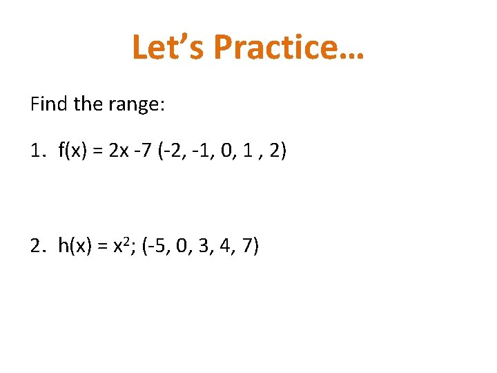Let’s Practice… Find the range: 1. f(x) = 2 x -7 (-2, -1, 0,